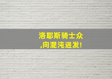 洛耶斯骑士众,向混沌进发!