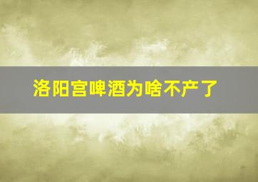 洛阳宫啤酒为啥不产了