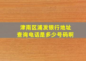 津南区浦发银行地址查询电话是多少号码啊