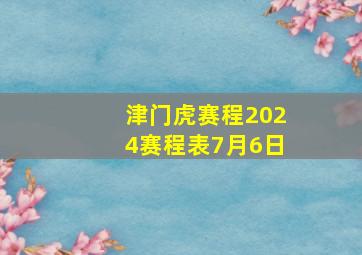 津门虎赛程2024赛程表7月6日