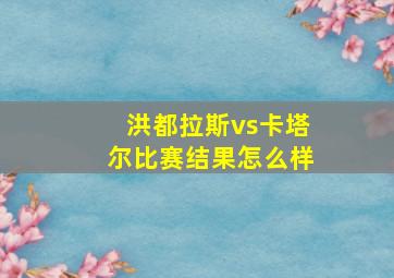 洪都拉斯vs卡塔尔比赛结果怎么样