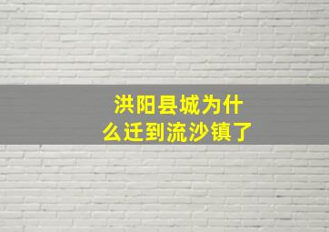 洪阳县城为什么迁到流沙镇了