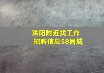 洪阳附近找工作招聘信息58同城