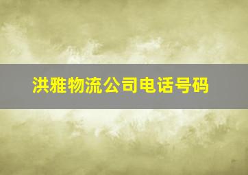 洪雅物流公司电话号码