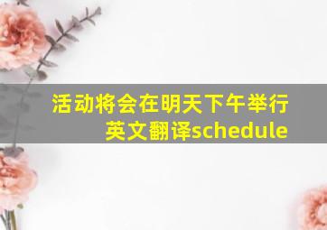 活动将会在明天下午举行英文翻译schedule