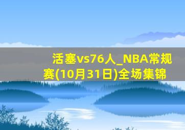 活塞vs76人_NBA常规赛(10月31日)全场集锦