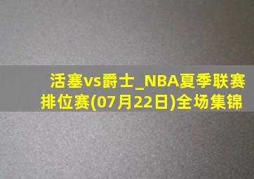 活塞vs爵士_NBA夏季联赛排位赛(07月22日)全场集锦