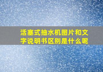 活塞式抽水机图片和文字说明书区别是什么呢