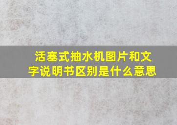 活塞式抽水机图片和文字说明书区别是什么意思