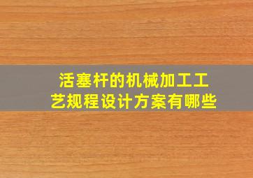 活塞杆的机械加工工艺规程设计方案有哪些