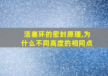 活塞环的密封原理,为什么不同高度的相同点