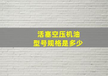 活塞空压机油型号规格是多少