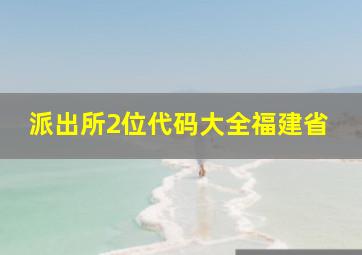 派出所2位代码大全福建省