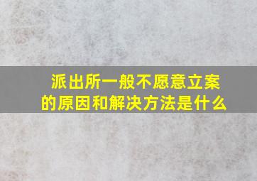 派出所一般不愿意立案的原因和解决方法是什么