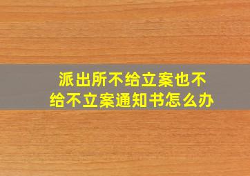 派出所不给立案也不给不立案通知书怎么办