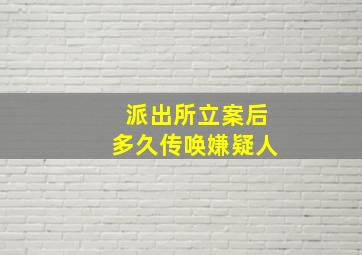 派出所立案后多久传唤嫌疑人