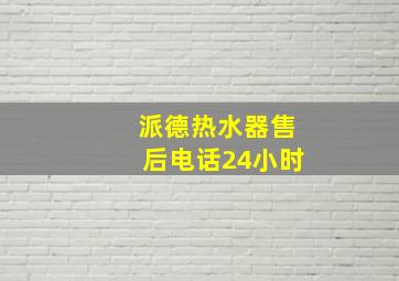 派德热水器售后电话24小时