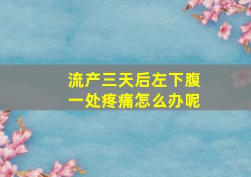 流产三天后左下腹一处疼痛怎么办呢