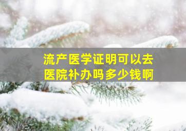 流产医学证明可以去医院补办吗多少钱啊