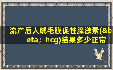 流产后人绒毛膜促性腺激素(β-hcg)结果多少正常