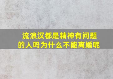 流浪汉都是精神有问题的人吗为什么不能离婚呢