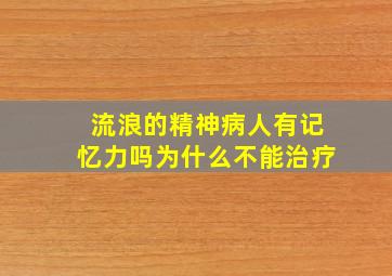 流浪的精神病人有记忆力吗为什么不能治疗