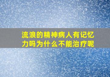 流浪的精神病人有记忆力吗为什么不能治疗呢