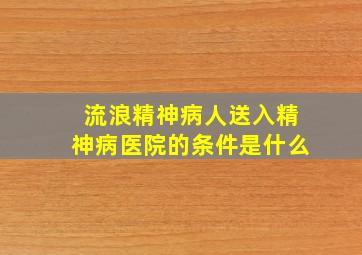 流浪精神病人送入精神病医院的条件是什么