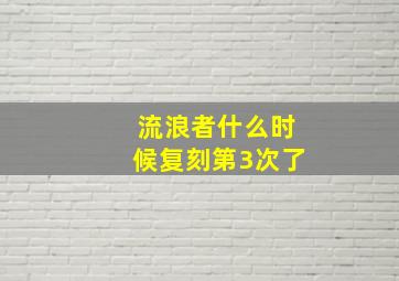 流浪者什么时候复刻第3次了