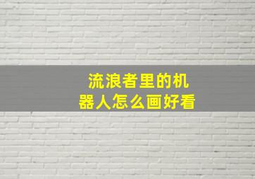 流浪者里的机器人怎么画好看