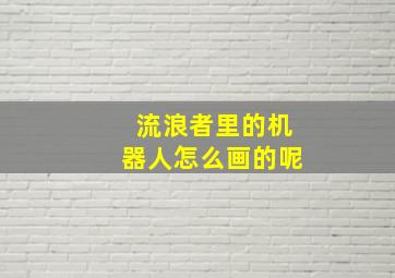 流浪者里的机器人怎么画的呢