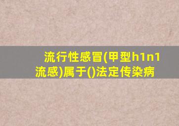 流行性感冒(甲型h1n1流感)属于()法定传染病