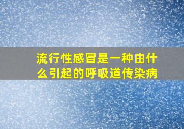 流行性感冒是一种由什么引起的呼吸道传染病