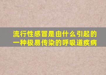 流行性感冒是由什么引起的一种极易传染的呼吸道疾病