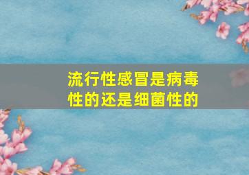 流行性感冒是病毒性的还是细菌性的