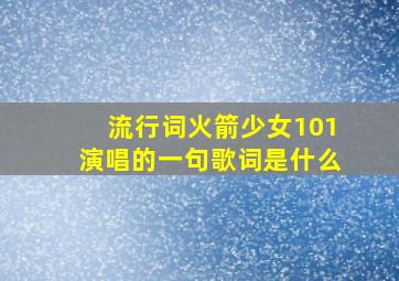 流行词火箭少女101演唱的一句歌词是什么