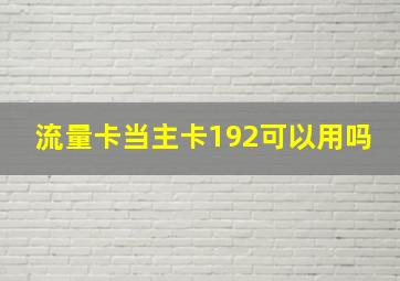 流量卡当主卡192可以用吗