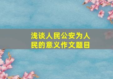 浅谈人民公安为人民的意义作文题目