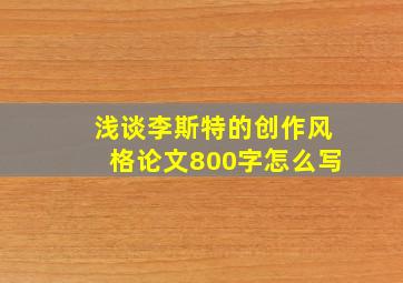 浅谈李斯特的创作风格论文800字怎么写