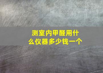 测室内甲醛用什么仪器多少钱一个