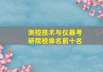 测控技术与仪器考研院校排名前十名