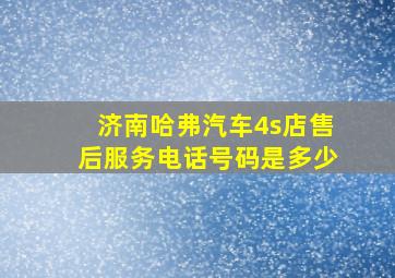 济南哈弗汽车4s店售后服务电话号码是多少