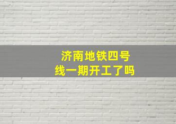 济南地铁四号线一期开工了吗