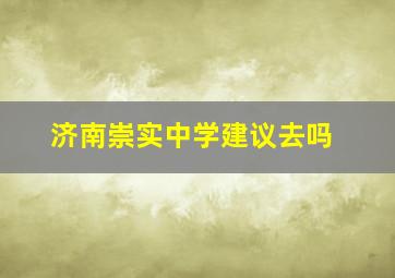 济南崇实中学建议去吗