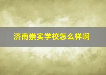 济南崇实学校怎么样啊