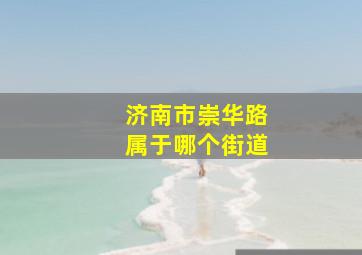 济南市崇华路属于哪个街道