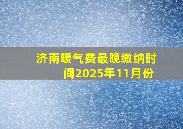 济南暖气费最晚缴纳时间2025年11月份