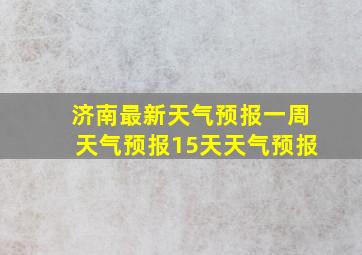 济南最新天气预报一周天气预报15天天气预报