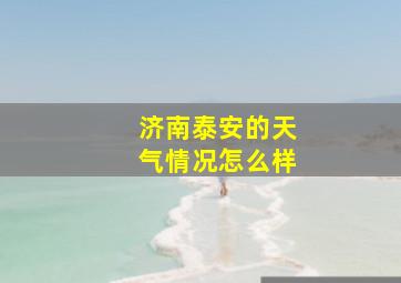 济南泰安的天气情况怎么样