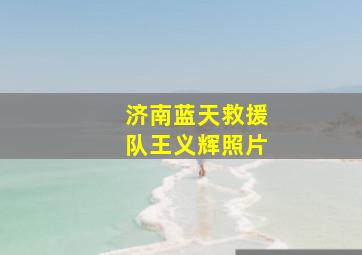 济南蓝天救援队王义辉照片